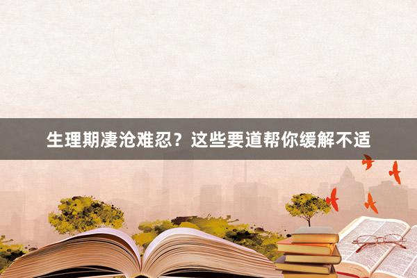 生理期凄沧难忍？这些要道帮你缓解不适