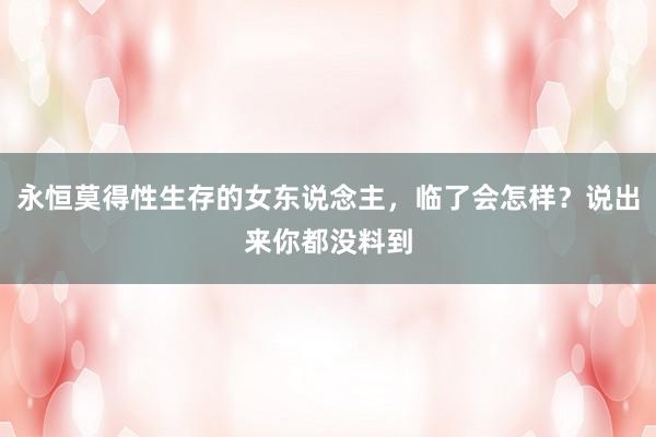 永恒莫得性生存的女东说念主，临了会怎样？说出来你都没料到